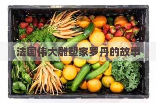 法国伟大雕塑家罗丹的故事