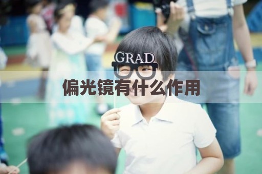 偏光镜有什么作用