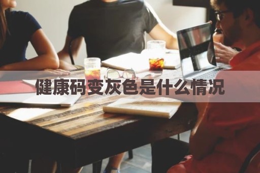 健康码变灰色是什么情况