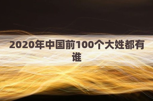 2020年中国前100个大姓都有谁