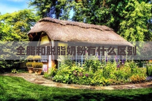 全脂和脱脂奶粉有什么区别