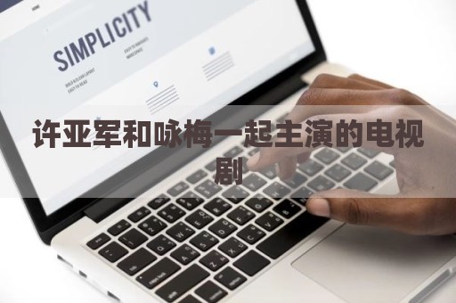 许亚军和咏梅一起主演的电视剧