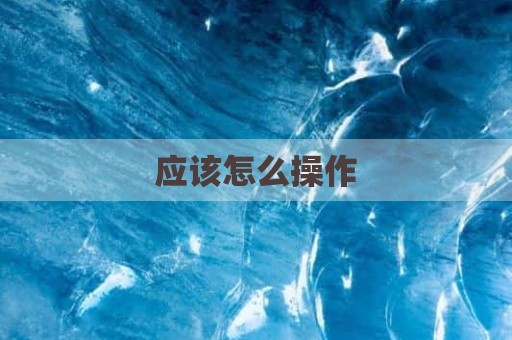 应该怎么操作