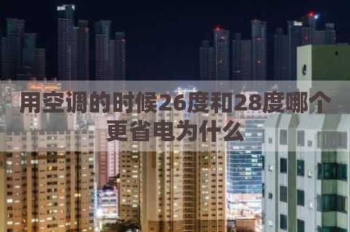用空调的时候26度和28度哪个更省电为什么