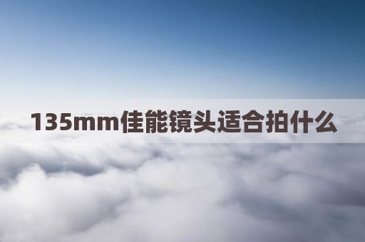 135mm佳能镜头适合拍什么