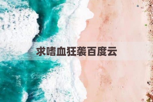 求嗜血狂袭百度云