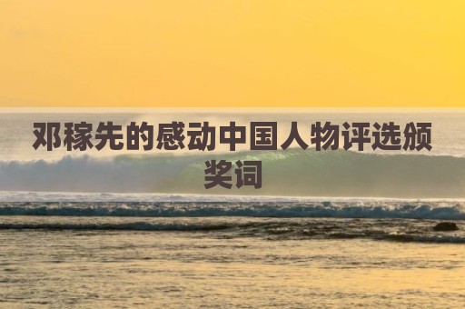 邓稼先的感动中国人物评选颁奖词