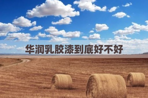 华润乳胶漆到底好不好
