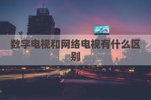 数字电视和网络电视有什么区别