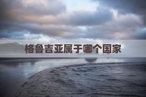 格鲁吉亚属于哪个国家
