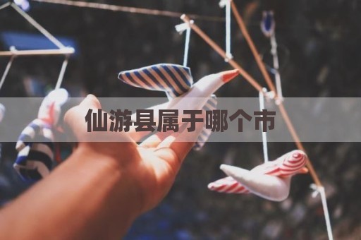 仙游县属于哪个市
