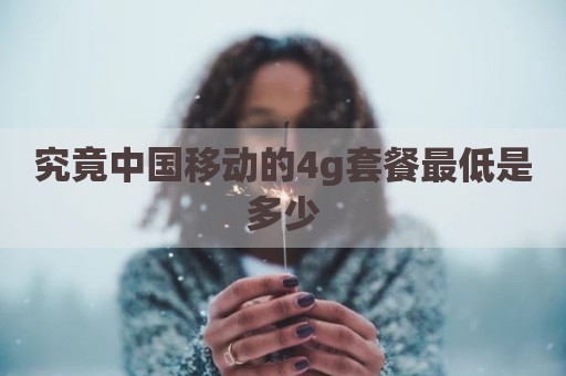 究竟中国移动的4g套餐最低是多少