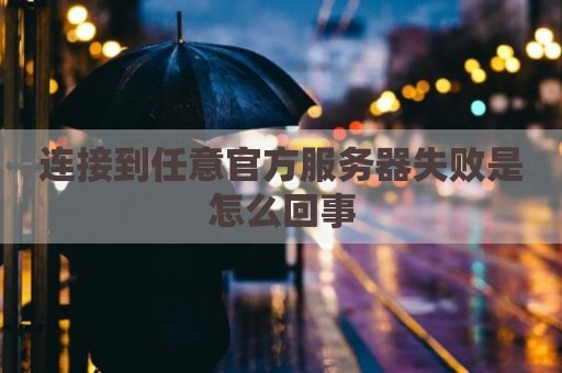 连接到任意官方服务器失败是怎么回事