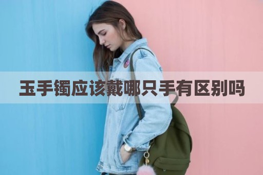玉手镯应该戴哪只手有区别吗