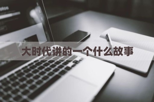 大时代讲的一个什么故事