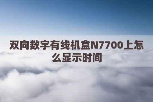 双向数字有线机盒N7700上怎么显示时间