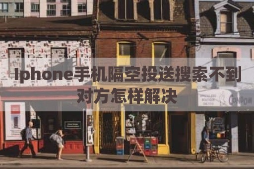 Iphone手机隔空投送搜索不到对方怎样解决