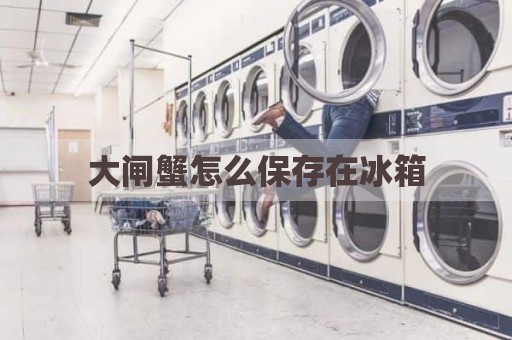 大闸蟹怎么保存在冰箱