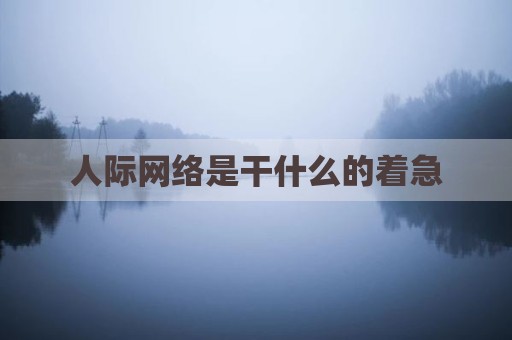 人际网络是干什么的着急