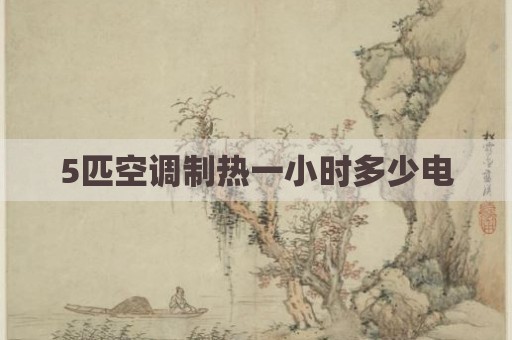 5匹空调制热一小时多少电