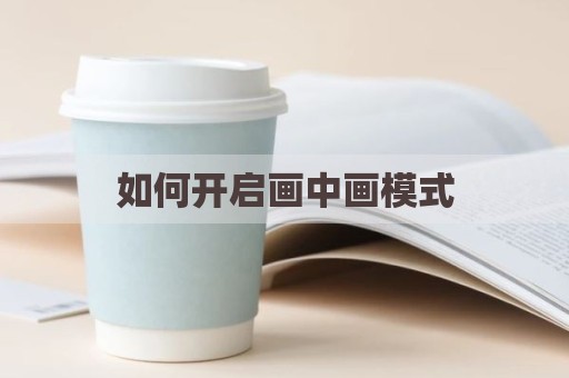 如何开启画中画模式