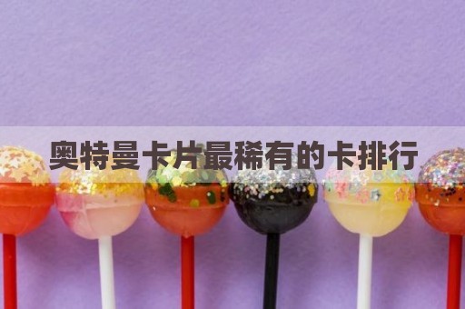 奥特曼卡片最稀有的卡排行