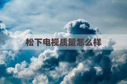松下电视质量怎么样