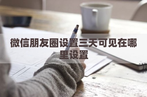 微信朋友圈设置三天可见在哪里设置