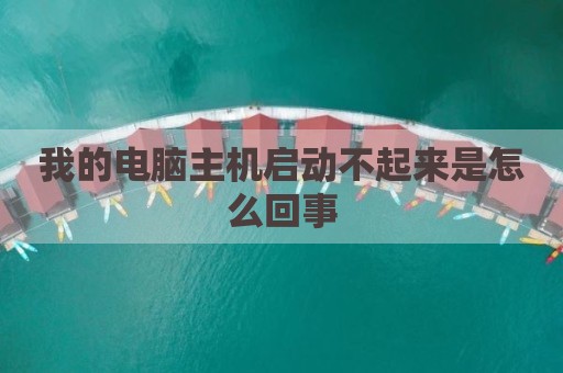 我的电脑主机启动不起来是怎么回事