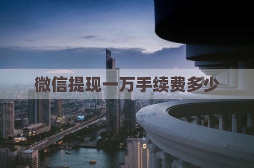 微信提现一万手续费多少
