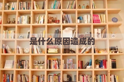 是什么原因造成的