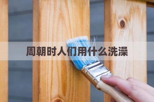 周朝时人们用什么洗澡