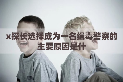 x探长选择成为一名缉毒警察的主要原因是什