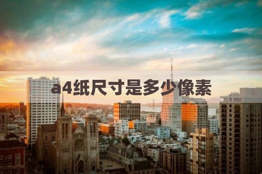 a4纸尺寸是多少像素