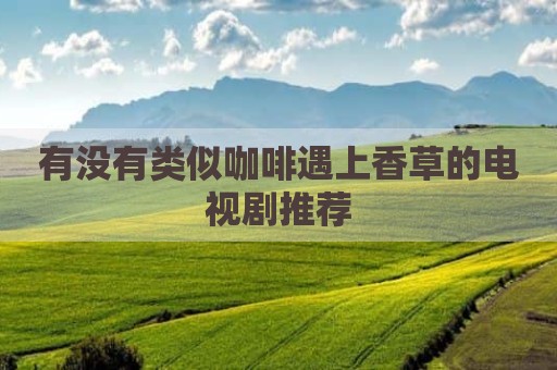有没有类似咖啡遇上香草的电视剧推荐