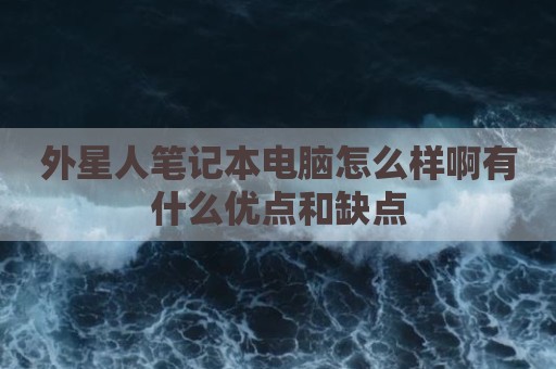 外星人笔记本电脑怎么样啊有什么优点和缺点