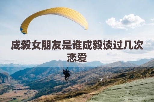 成毅女朋友是谁成毅谈过几次恋爱
