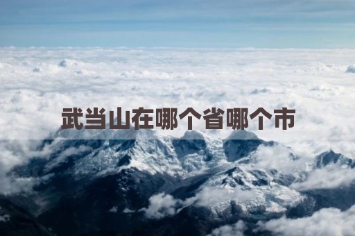 武当山在哪个省哪个市