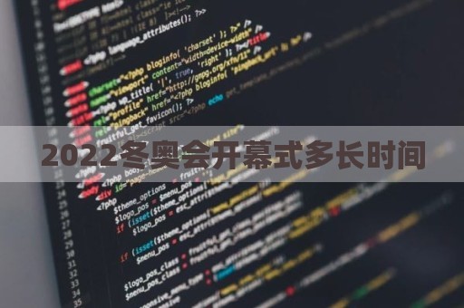 2022冬奥会开幕式多长时间