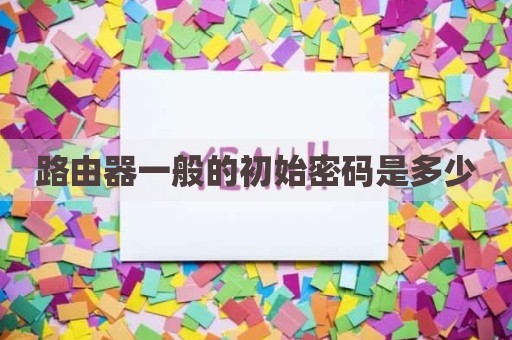 路由器一般的初始密码是多少