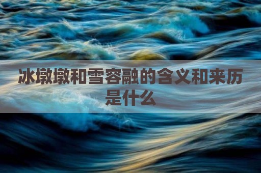 冰墩墩和雪容融的含义和来历是什么