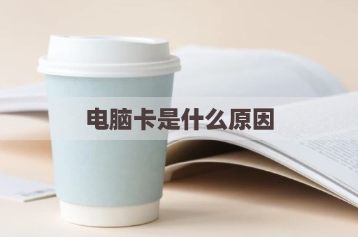 电脑卡是什么原因