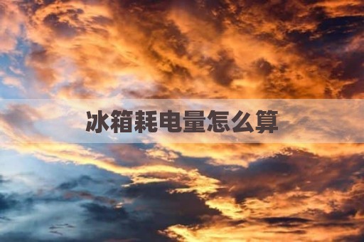 冰箱耗电量怎么算