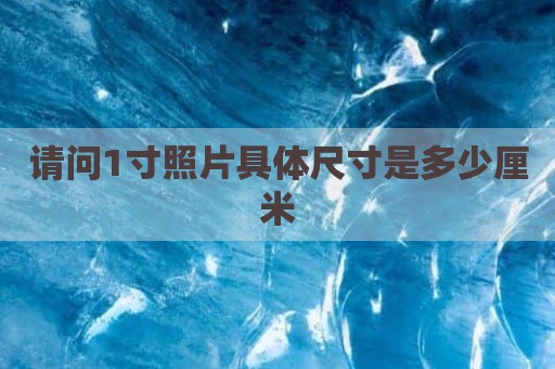 请问1寸照片具体尺寸是多少厘米