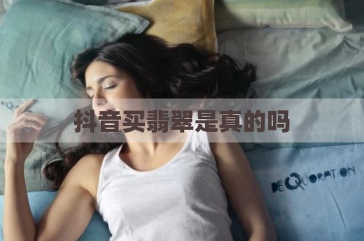 抖音买翡翠是真的吗