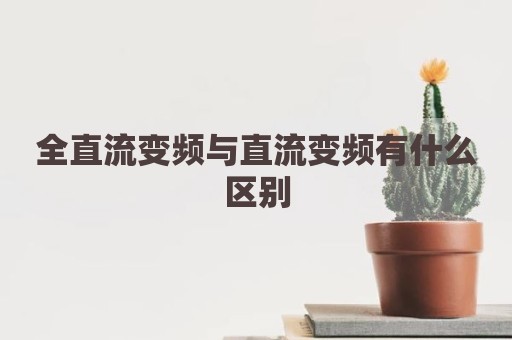 全直流变频与直流变频有什么区别