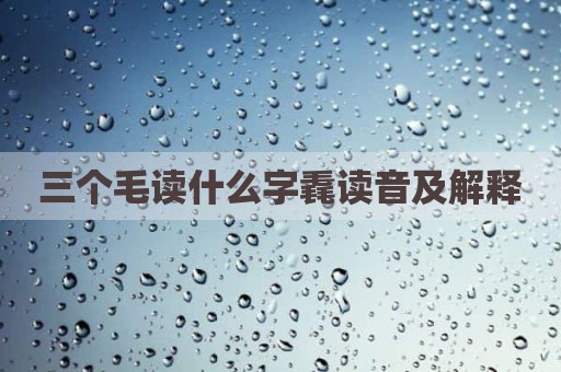 三个毛读什么字毳读音及解释