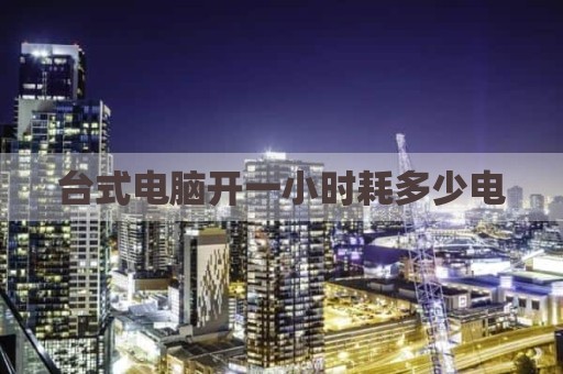 台式电脑开一小时耗多少电