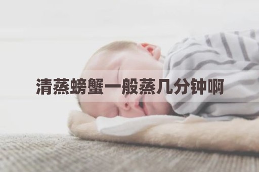 清蒸螃蟹一般蒸几分钟啊