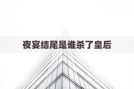 夜宴结尾是谁杀了皇后